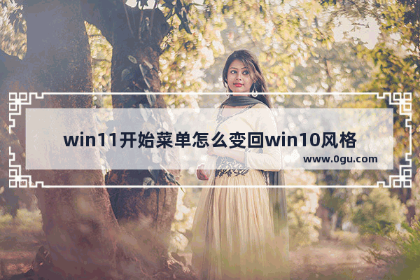 win11开始菜单怎么变回win10风格 如何更改开始菜单的显示风格