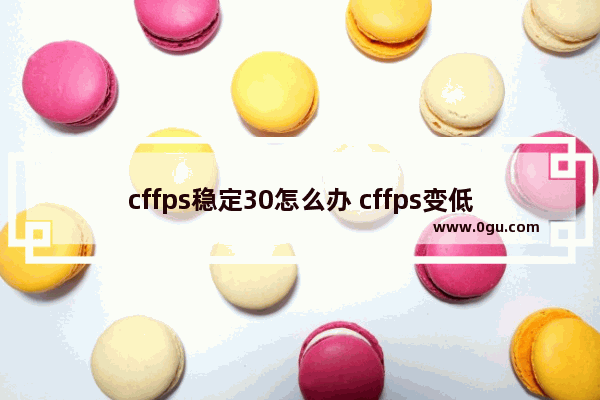 cffps稳定30怎么办 cffps变低了是什么原因