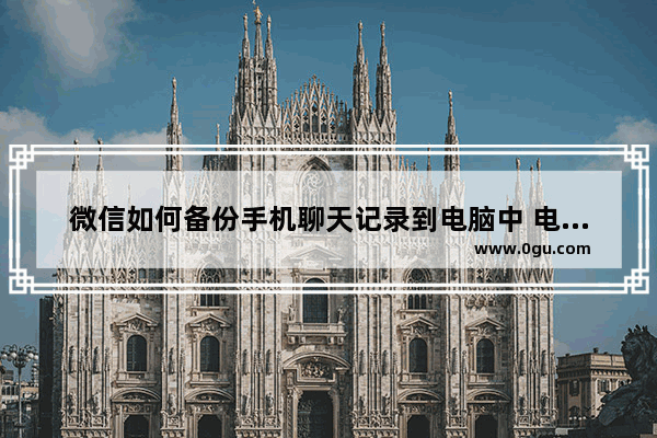 微信如何备份手机聊天记录到电脑中 电脑版微信备份手机聊天记录到电脑的方法