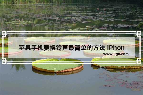 苹果手机更换铃声最简单的方法 iPhone设置铃声的操作步骤