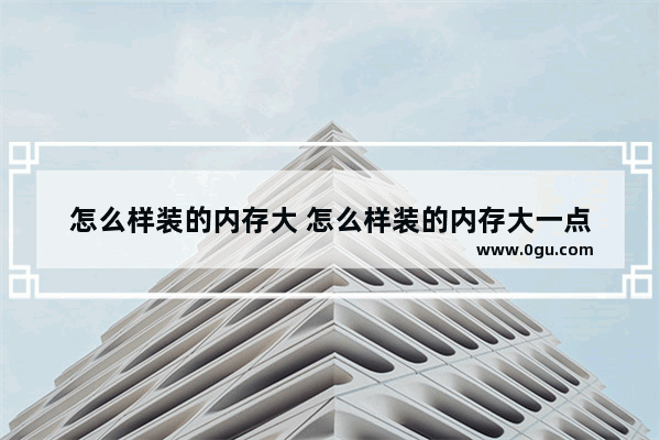 怎么样装的内存大 怎么样装的内存大一点