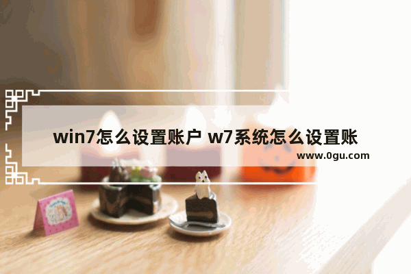 win7怎么设置账户 w7系统怎么设置账户