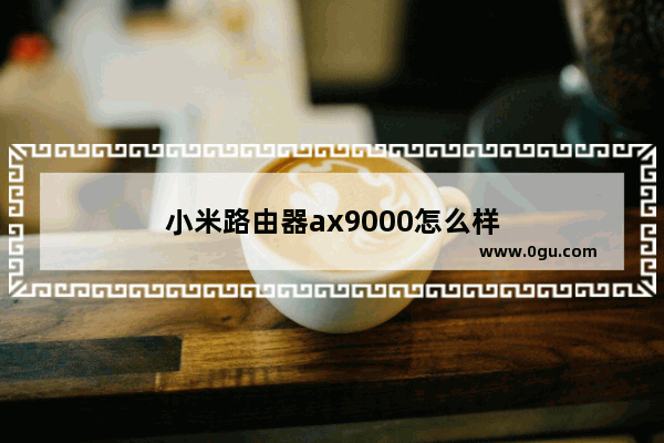 小米路由器ax9000怎么样