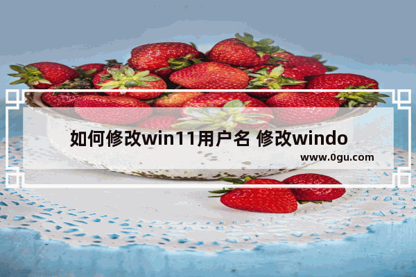 如何修改win11用户名 修改windows10用户名