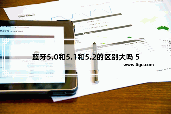 蓝牙5.0和5.1和5.2的区别大吗 5.2蓝牙跟5.0蓝牙差距