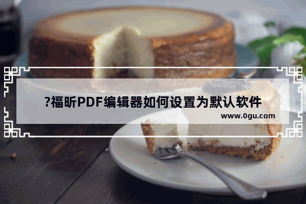 ?福昕PDF编辑器如何设置为默认软件