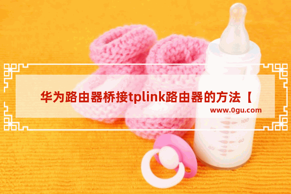 华为路由器桥接tplink路由器的方法【步骤详解】