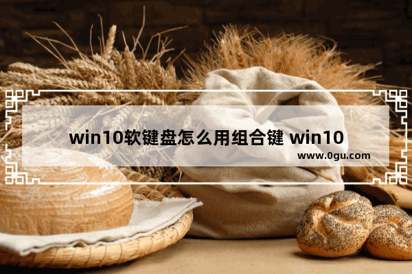 win10软键盘怎么用组合键 win10系统软键盘怎么打开