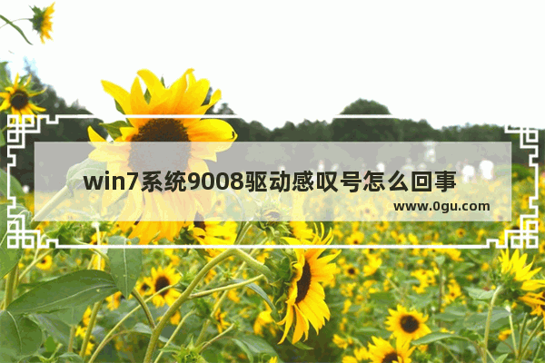 win7系统9008驱动感叹号怎么回事 9008驱动锁死