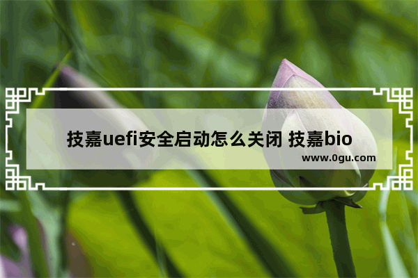 技嘉uefi安全启动怎么关闭 技嘉bios怎么关闭安全启动