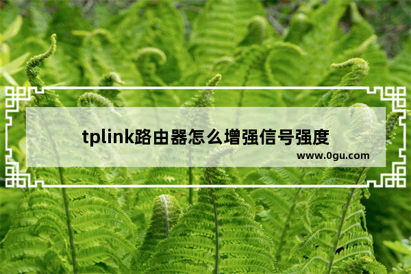 tplink路由器怎么增强信号强度