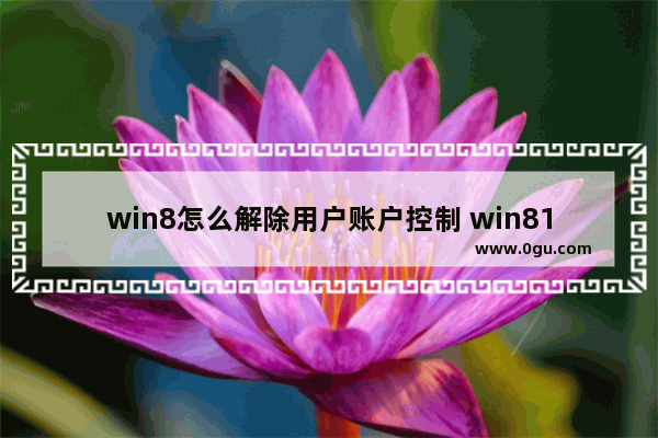 win8怎么解除用户账户控制 win81用户账户控制