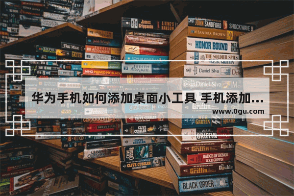 华为手机如何添加桌面小工具 手机添加小组件的方法