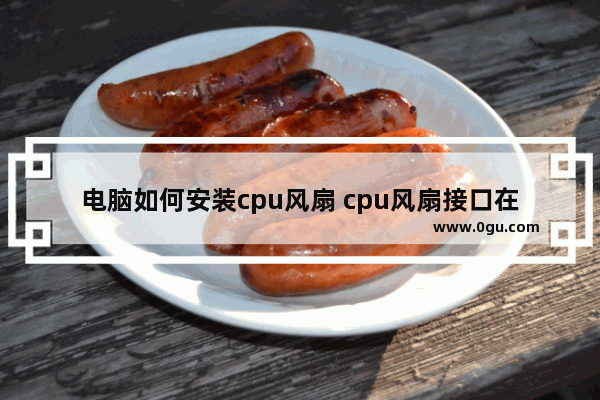 电脑如何安装cpu风扇 cpu风扇接口在哪