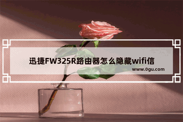 迅捷FW325R路由器怎么隐藏wifi信号?