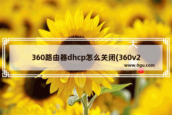 360路由器dhcp怎么关闭(360v2怎么关闭dhcp)