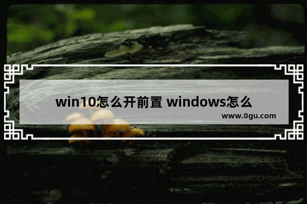 win10怎么开前置 windows怎么开前置摄像头