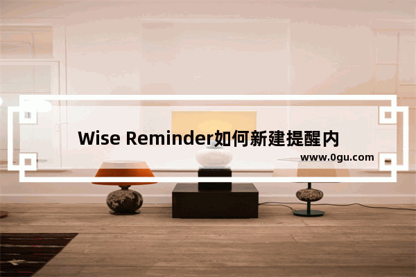 Wise Reminder如何新建提醒内容 Wise Reminder新建提醒内容的方法