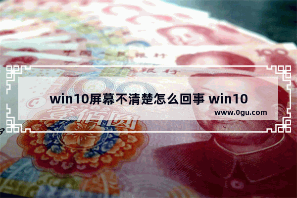 win10屏幕不清楚怎么回事 win10系统屏幕不清晰