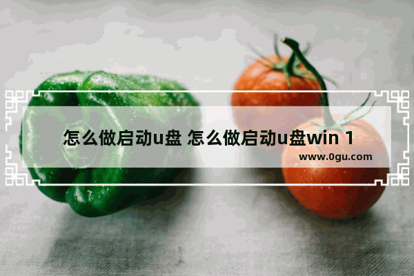 怎么做启动u盘 怎么做启动u盘win 10