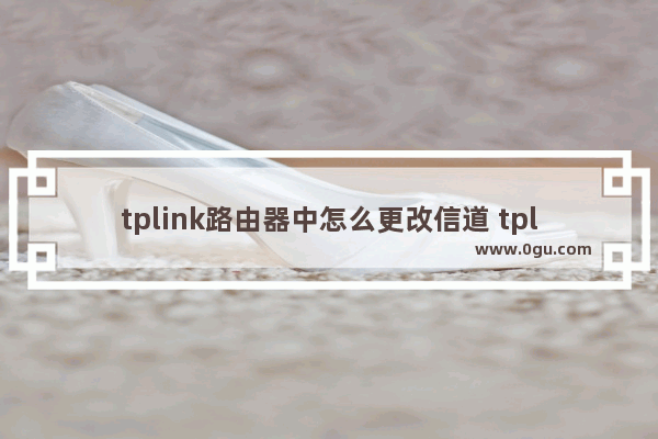 tplink路由器中怎么更改信道 tplink路由器中更改信道操作步骤【详解】