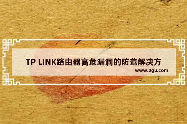 TP LINK路由器高危漏洞的防范解决方法