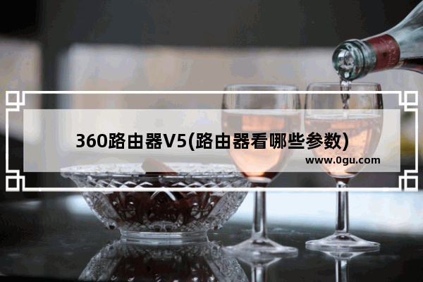 360路由器V5(路由器看哪些参数)