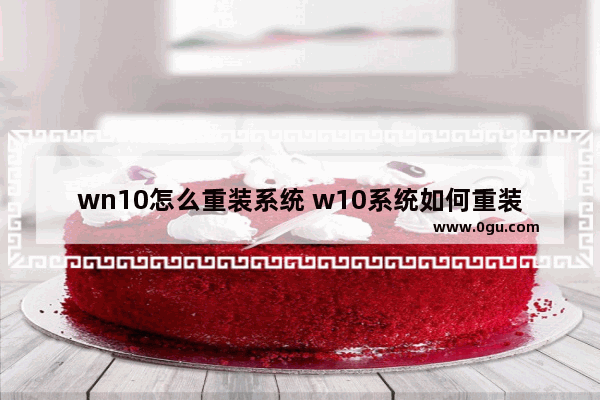 wn10怎么重装系统 w10系统如何重装