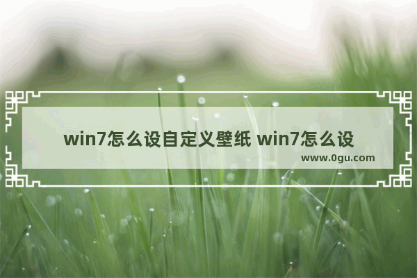 win7怎么设自定义壁纸 win7怎么设自定义壁纸桌面图片