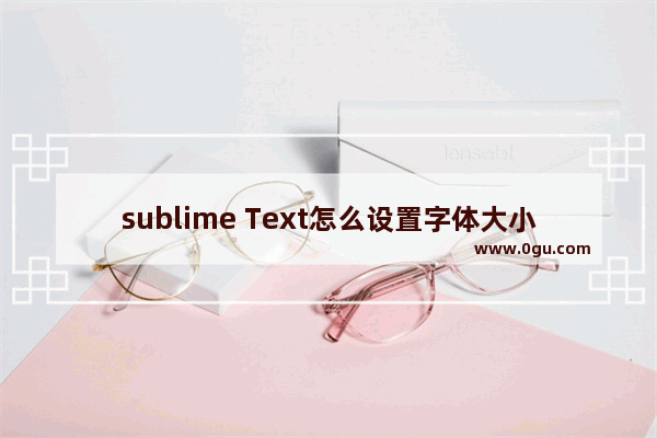 sublime Text怎么设置字体大小