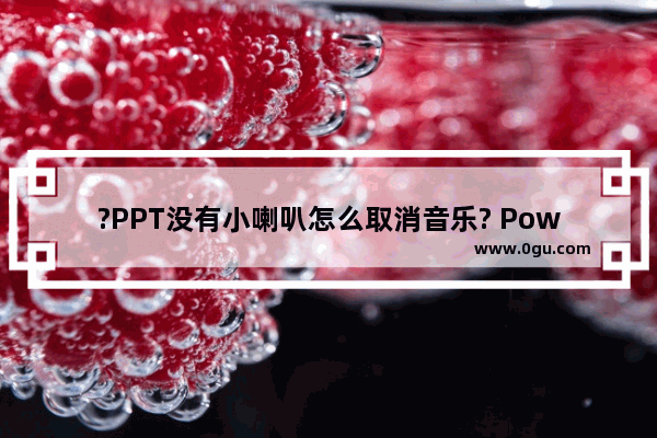 ?PPT没有小喇叭怎么取消音乐? PowerPoint演示文稿没有小喇叭的情况下取消音乐的方法教程