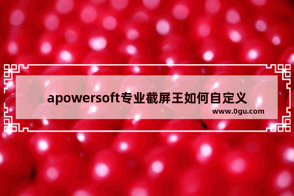 apowersoft专业截屏王如何自定义区域截图 apowersoft专业截屏王自定义区域截图的方法