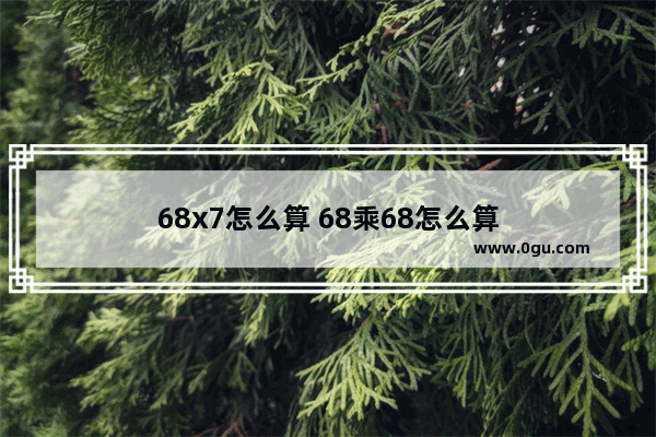 68x7怎么算 68乘68怎么算