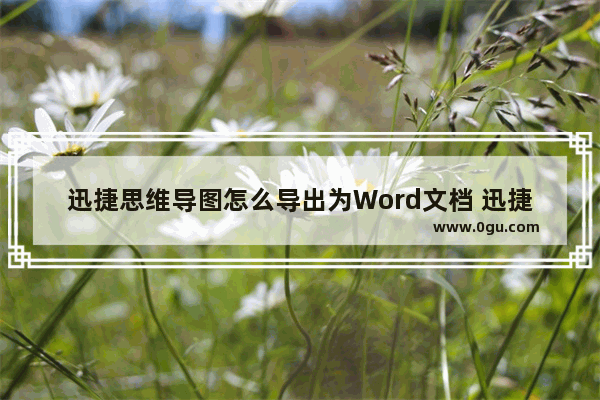 迅捷思维导图怎么导出为Word文档 迅捷思维导图导出为Word文档的方法