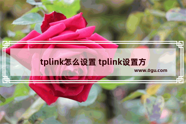 tplink怎么设置 tplink设置方法和注意事项【详解】