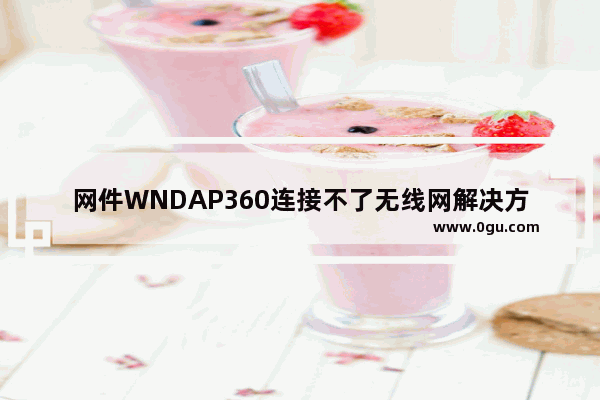 网件WNDAP360连接不了无线网解决方法