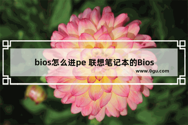 bios怎么进pe 联想笔记本的Bios怎么进