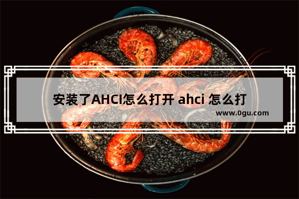 安装了AHCI怎么打开 ahci 怎么打开