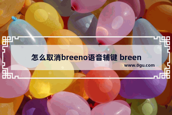 怎么取消breeno语音辅键 breeno语音关闭了怎么老是跳出来