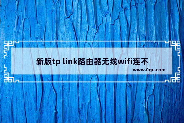 新版tp link路由器无线wifi连不上解决方法