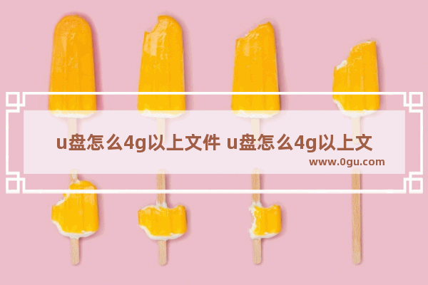 u盘怎么4g以上文件 u盘怎么4g以上文件传输