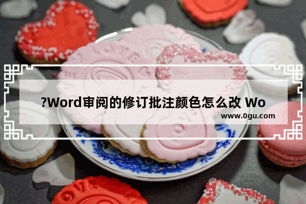 ?Word审阅的修订批注颜色怎么改 Word文档调整修订批注颜色的方法教程