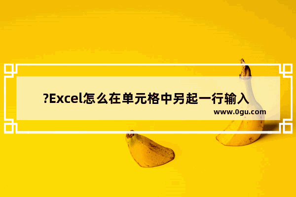 ?Excel怎么在单元格中另起一行输入 Excel表格在同一个单元格中换行的方法教程