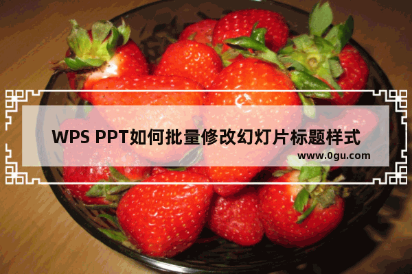 WPS PPT如何批量修改幻灯片标题样式 WPS PPT批量修改幻灯片标题样式的方法