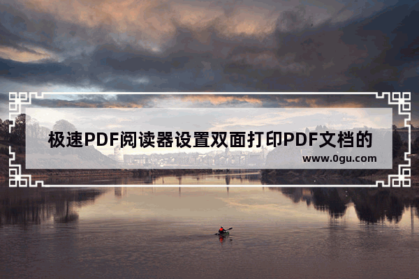 极速PDF阅读器设置双面打印PDF文档的方法 极速PDF阅读器怎么设置双面打印PDF文档