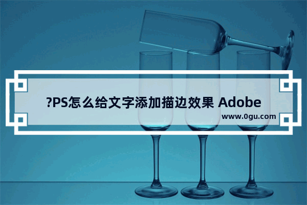 ?PS怎么给文字添加描边效果 Adobe Photoshop为文字添加描边效果的方法教程