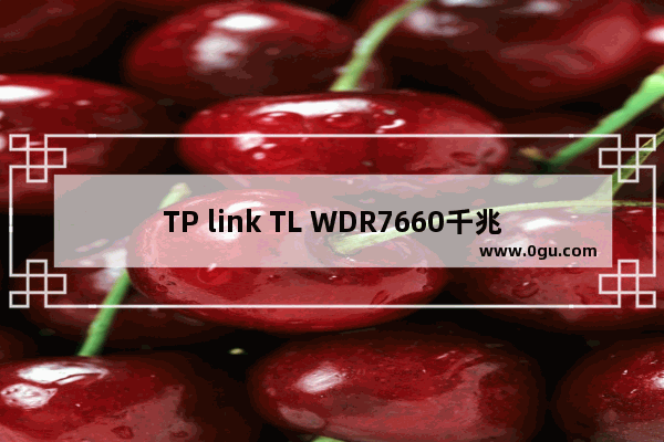 TP link TL WDR7660千兆版怎么设置 tl wdr7660千兆版怎么样