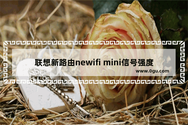 联想新路由newifi mini信号强度怎么调？