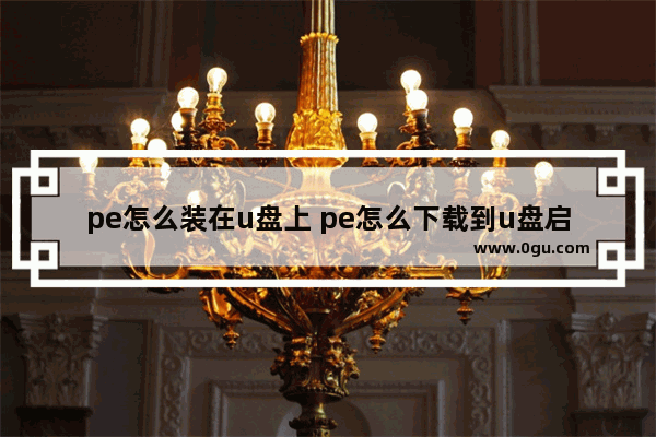 pe怎么装在u盘上 pe怎么下载到u盘启动