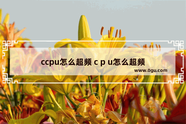 ccpu怎么超频 c p u怎么超频